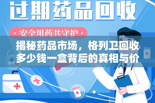 东莞揭秘药品市场，格列卫回收多少钱一盒背后的真相与价值