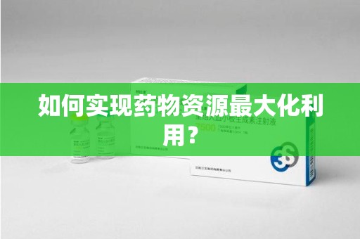 东莞如何实现药物资源最大化利用？