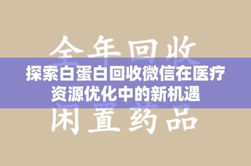 东莞探索白蛋白回收微信在医疗资源优化中的新机遇