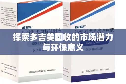 东莞探索多吉美回收的市场潜力与环保意义