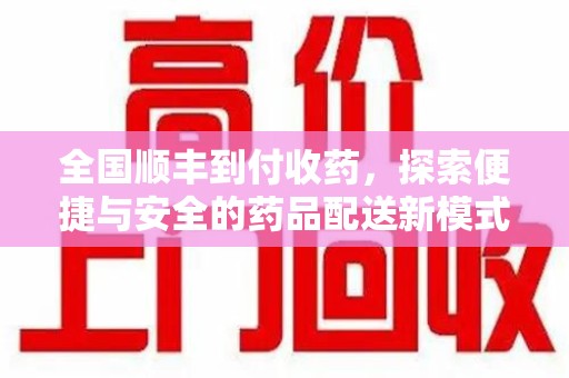 东莞全国顺丰到付收药，探索便捷与安全的药品配送新模式