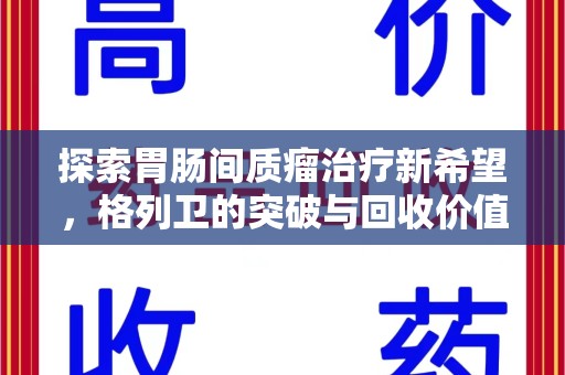东莞探索胃肠间质瘤治疗新希望，格列卫的突破与回收价值