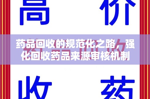 东莞药品回收的规范化之路，强化回收药品来源审核机制