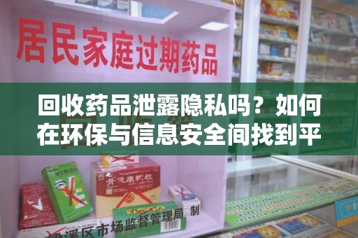 东莞回收药品泄露隐私吗？如何在环保与信息安全间找到平衡