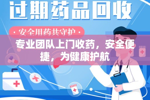 东莞专业团队上门收药，安全便捷，为健康护航