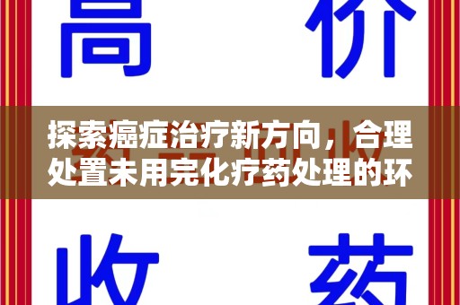 东莞探索癌症治疗新方向，合理处置未用完化疗药处理的环保路径