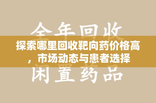 东莞探索哪里回收靶向药价格高，市场动态与患者选择