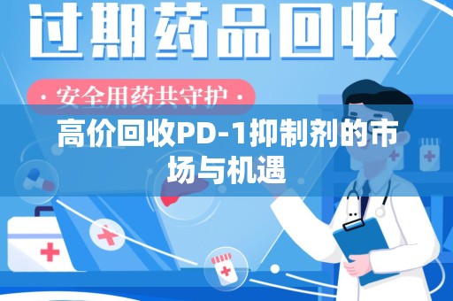 东莞高价回收PD-1抑制剂的市场与机遇