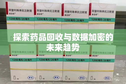 东莞探索药品回收与数据加密的未来趋势
