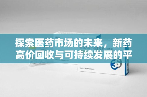 东莞探索医药市场的未来，新药高价回收与可持续发展的平衡