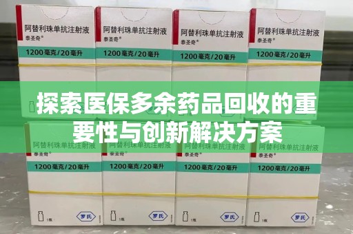 东莞探索医保多余药品回收的重要性与创新解决方案