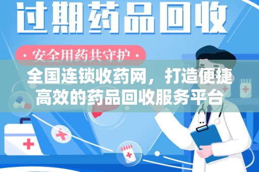 东莞全国连锁收药网，打造便捷高效的药品回收服务平台