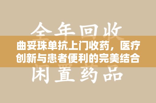 东莞曲妥珠单抗上门收药，医疗创新与患者便利的完美结合