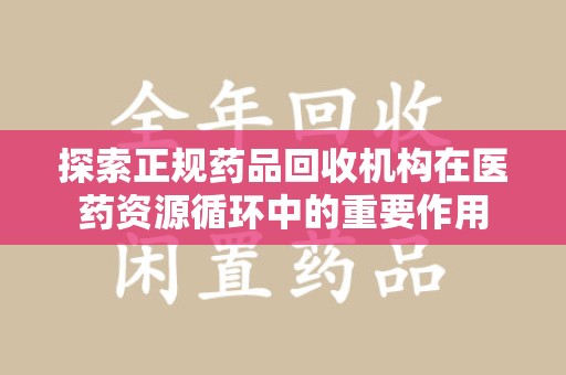 东莞探索正规药品回收机构在医药资源循环中的重要作用