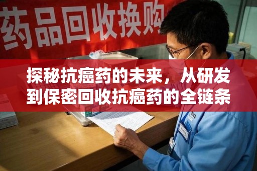 东莞探秘抗癌药的未来，从研发到保密回收抗癌药的全链条革新