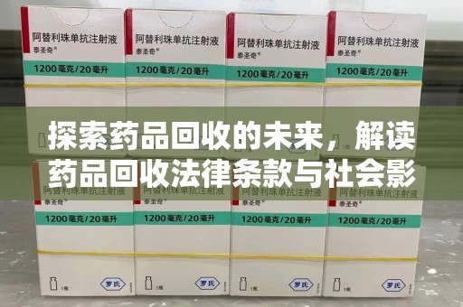 东莞探索药品回收的未来，解读药品回收法律条款与社会影响