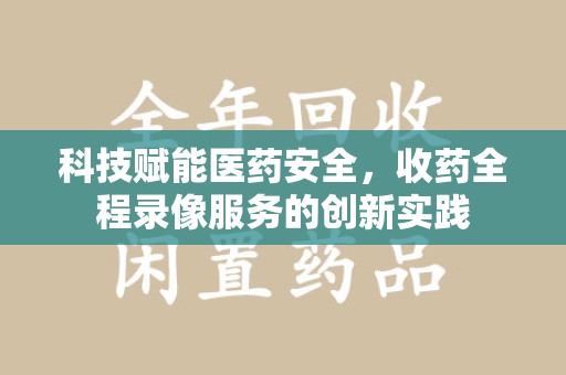 东莞科技赋能医药安全，收药全程录像服务的创新实践