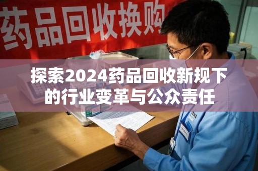 东莞探索2024药品回收新规下的行业变革与公众责任