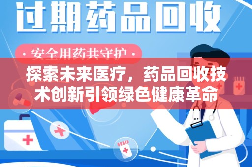 东莞探索未来医疗，药品回收技术创新引领绿色健康革命