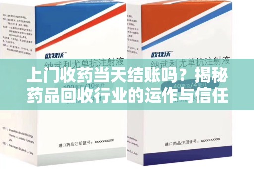 东莞上门收药当天结账吗？揭秘药品回收行业的运作与信任机制