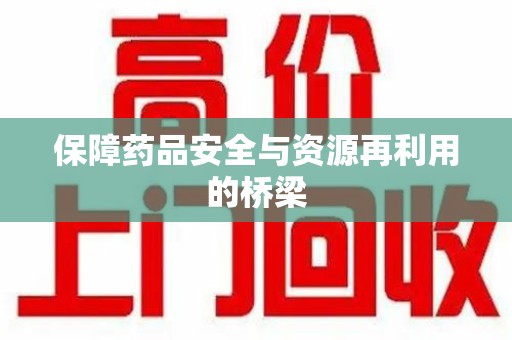 东莞保障药品安全与资源再利用的桥梁