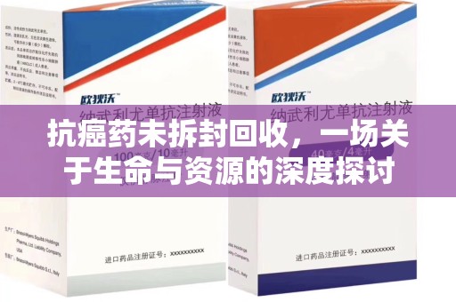 东莞抗癌药未拆封回收，一场关于生命与资源的深度探讨
