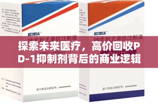 东莞探索未来医疗，高价回收PD-1抑制剂背后的商业逻辑与社会责任