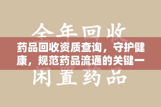东莞药品回收资质查询，守护健康，规范药品流通的关键一步