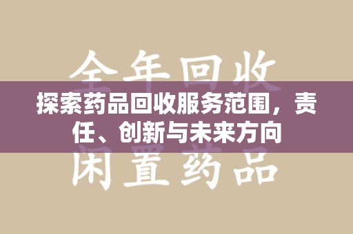 东莞探索药品回收服务范围，责任、创新与未来方向