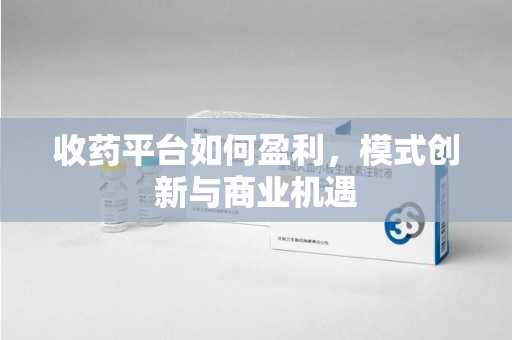 东莞收药平台如何盈利，模式创新与商业机遇