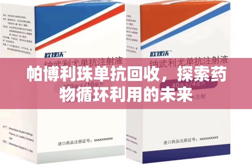 东莞帕博利珠单抗回收，探索药物循环利用的未来