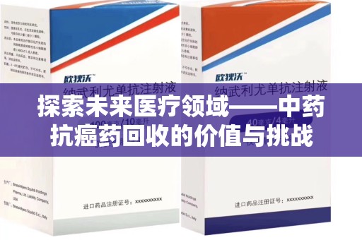 东莞探索未来医疗领域——中药抗癌药回收的价值与挑战