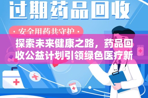 东莞探索未来健康之路，药品回收公益计划引领绿色医疗新风尚