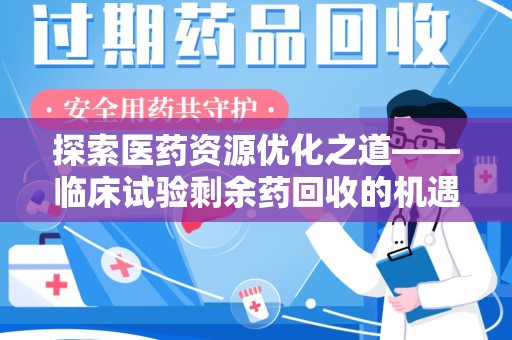 东莞探索医药资源优化之道——临床试验剩余药回收的机遇与挑战