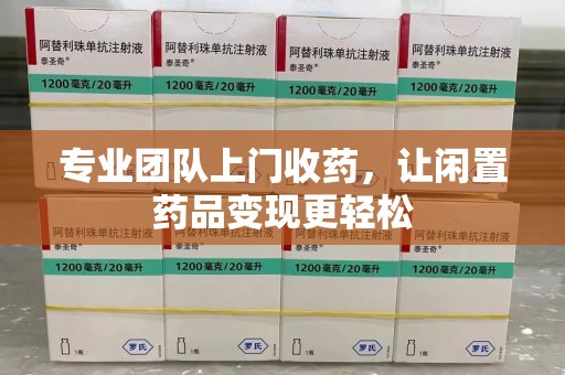 东莞专业团队上门收药，让闲置药品变现更轻松