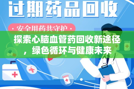 东莞探索心脑血管药回收新途径，绿色循环与健康未来