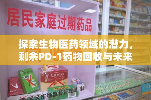 东莞探索生物医药领域的潜力，剩余PD-1药物回收与未来创新