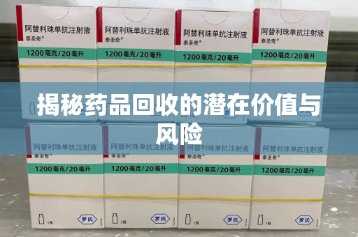 东莞揭秘药品回收的潜在价值与风险