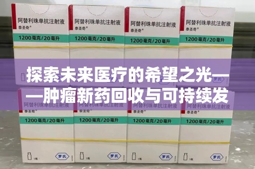 东莞探索未来医疗的希望之光——肿瘤新药回收与可持续发展的创新之路