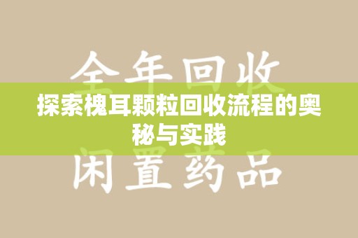 东莞探索槐耳颗粒回收流程的奥秘与实践