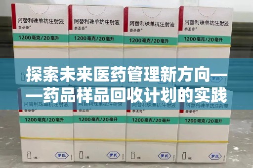 东莞探索未来医药管理新方向——药品样品回收计划的实践与意义