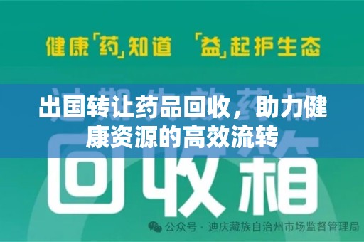 东莞出国转让药品回收，助力健康资源的高效流转