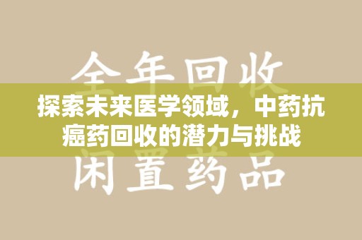 东莞探索未来医学领域，中药抗癌药回收的潜力与挑战