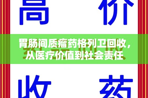 东莞胃肠间质瘤药格列卫回收，从医疗价值到社会责任