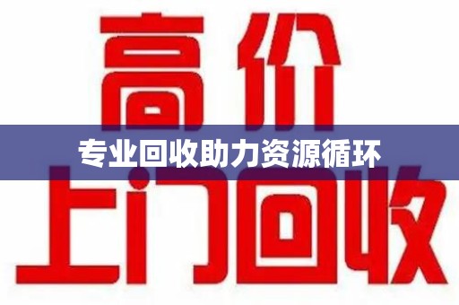 东莞专业回收助力资源循环