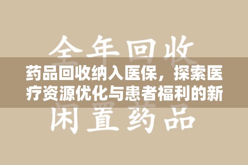 东莞药品回收纳入医保，探索医疗资源优化与患者福利的新路径
