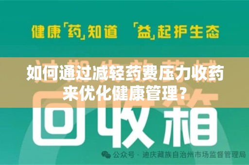 东莞如何通过减轻药费压力收药来优化健康管理？