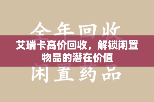 东莞艾瑞卡高价回收，解锁闲置物品的潜在价值