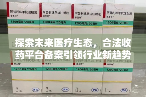 东莞探索未来医疗生态，合法收药平台备案引领行业新趋势
