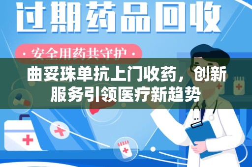 东莞曲妥珠单抗上门收药，创新服务引领医疗新趋势